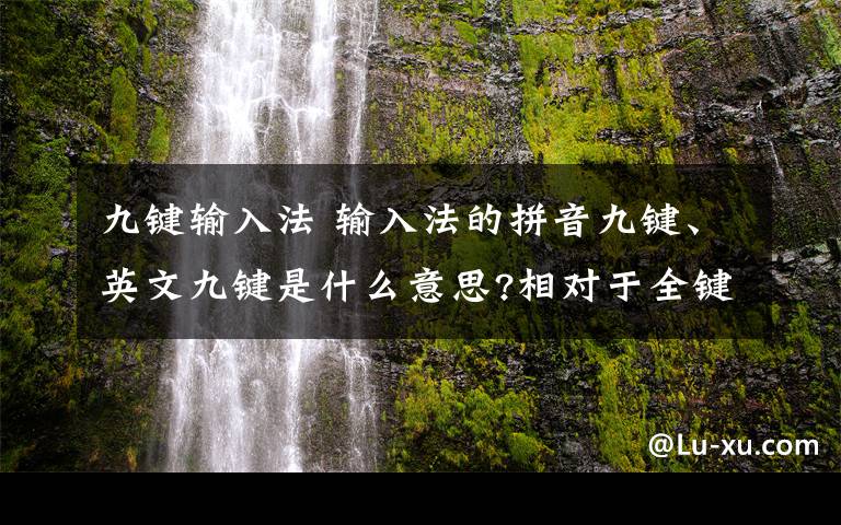 九鍵輸入法 輸入法的拼音九鍵、英文九鍵是什么意思?相對于全鍵,兩者有什么區(qū)別?