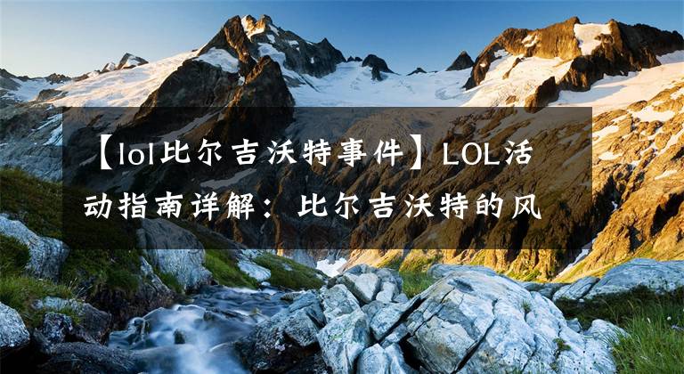 【lol比爾吉沃特事件】LOL活動指南詳解：比爾吉沃特的風(fēng)暴&同人痛車創(chuàng)作大賽