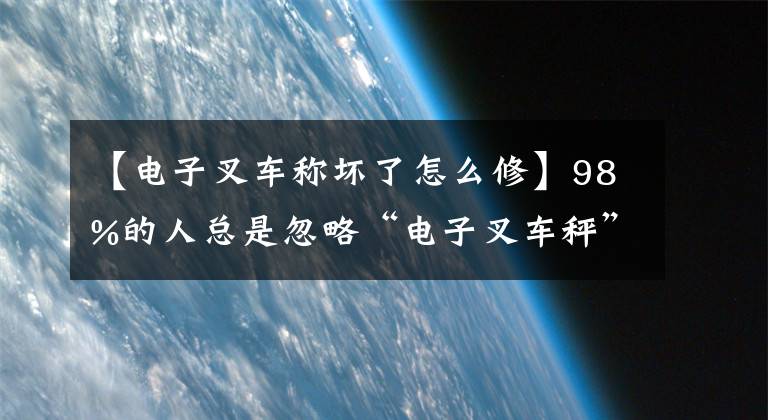 【電子叉車(chē)稱壞了怎么修】98%的人總是忽略“電子叉車(chē)秤”這一常見(jiàn)故障嗎？你中獎(jiǎng)了嗎？