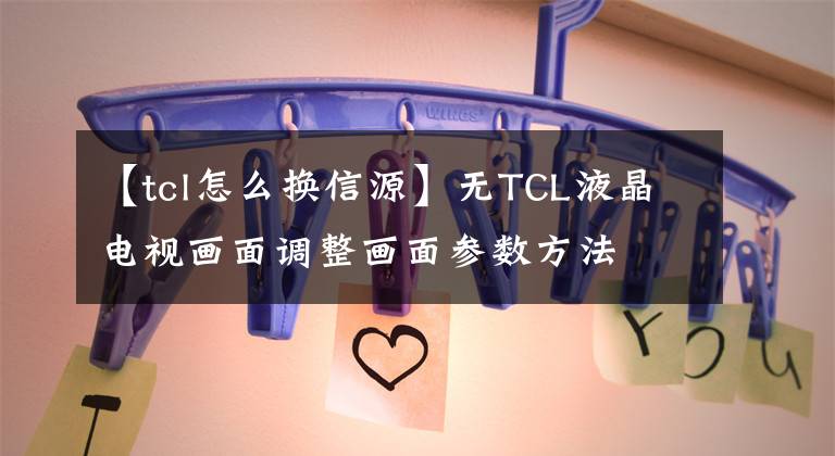 【tcl怎么換信源】無TCL液晶電視畫面調(diào)整畫面參數(shù)方法