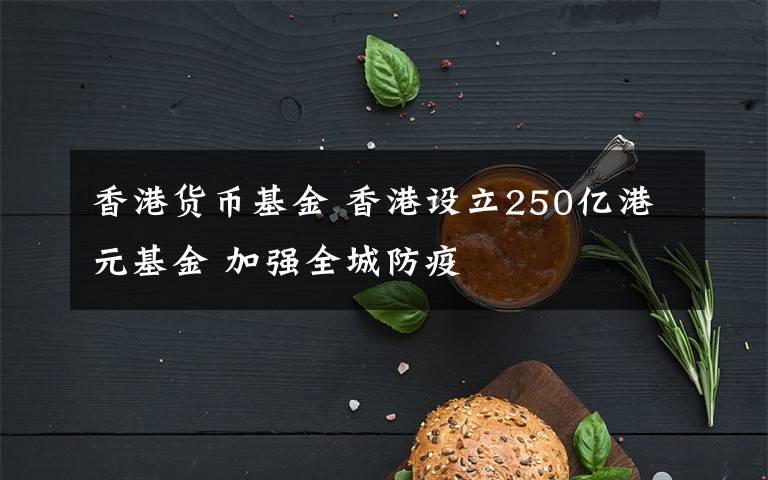 香港貨幣基金 香港設立250億港元基金 加強全城防疫