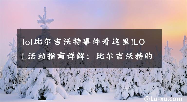 lol比爾吉沃特事件看這里!LOL活動指南詳解：比爾吉沃特的風暴&同人痛車創(chuàng)作大賽