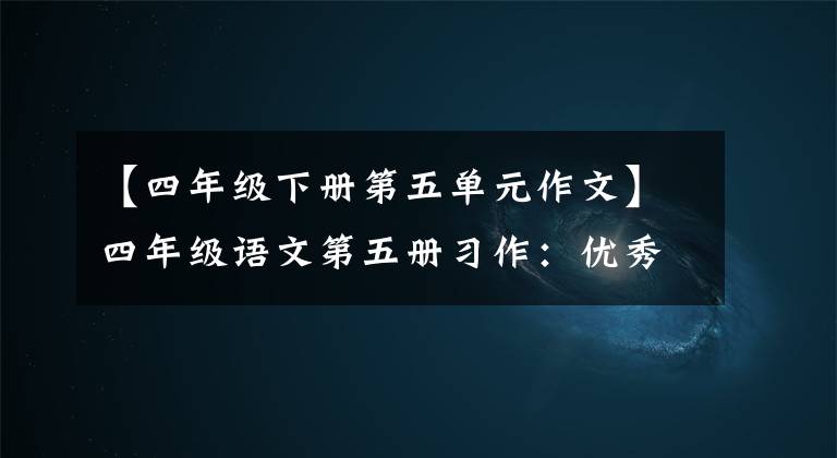 【四年級下冊第五單元作文】四年級語文第五冊習(xí)作：優(yōu)秀作文范文合集