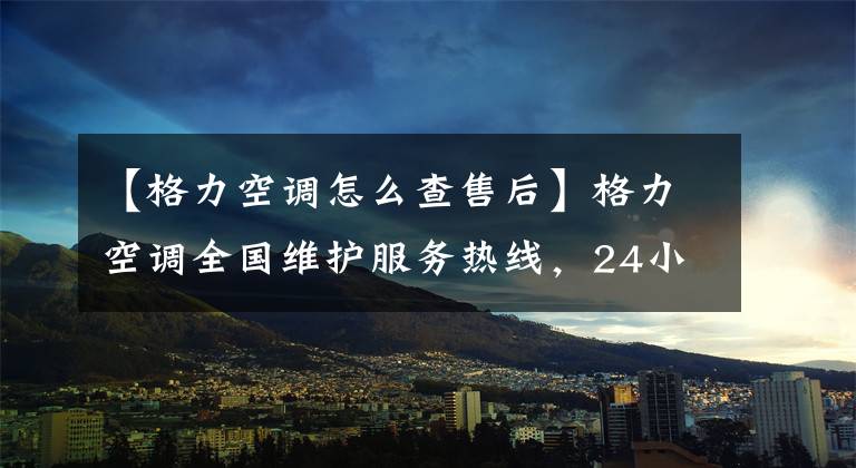 【格力空調(diào)怎么查售后】格力空調(diào)全國維護服務熱線，24小時售后服務電話