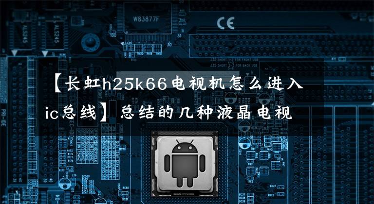 【長虹h25k66電視機(jī)怎么進(jìn)入ic總線】總結(jié)的幾種液晶電視進(jìn)入公交車的方法。