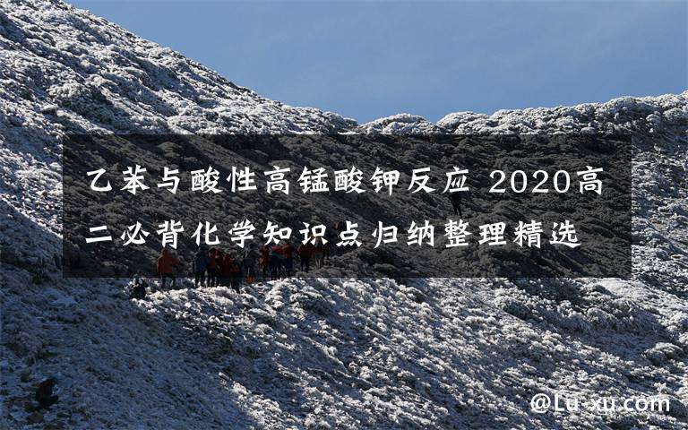 乙苯與酸性高錳酸鉀反應(yīng) 2020高二必背化學(xué)知識點歸納整理精選五篇