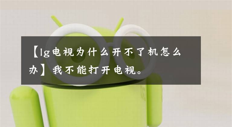 【lg電視為什么開不了機怎么辦】我不能打開電視。