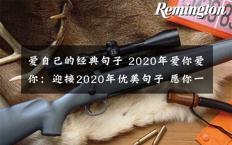 愛自己的經(jīng)典句子 2020年愛你愛你：迎接2020年優(yōu)美句子 愿你一如既往愛生活、愛自己