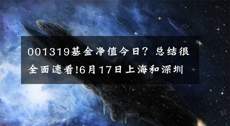 001319基金凈值今日？總結(jié)很全面速看!6月17日上海和深圳上市公司上午公布