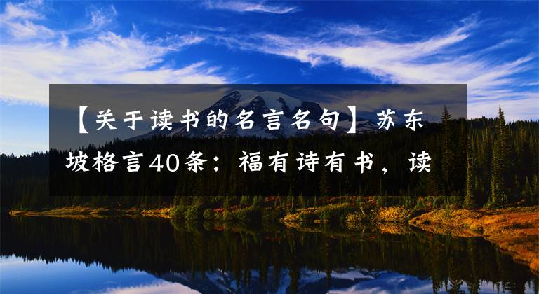 【關(guān)于讀書的名言名句】蘇東坡格言40條：福有詩有書，讀書萬卷通神