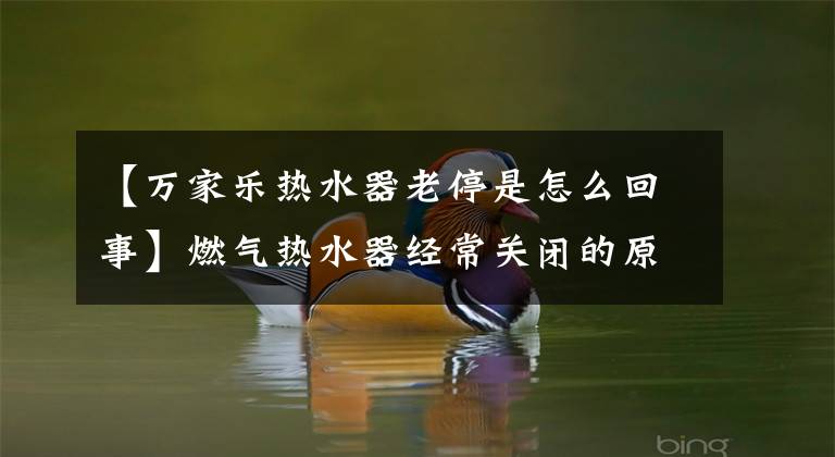 【萬(wàn)家樂(lè)熱水器老停是怎么回事】燃?xì)鉄崴鹘?jīng)常關(guān)閉的原因