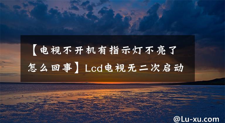 【電視不開(kāi)機(jī)有指示燈不亮了怎么回事】Lcd電視無(wú)二次啟動(dòng)故障排除經(jīng)驗(yàn)分享