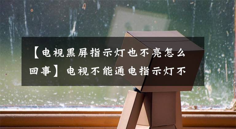 【電視黑屏指示燈也不亮怎么回事】電視不能通電指示燈不亮是什么情況？