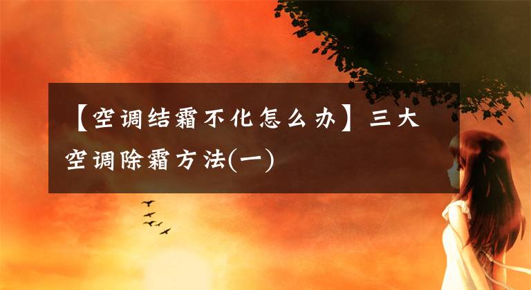 【空調(diào)結(jié)霜不化怎么辦】三大空調(diào)除霜方法(一)