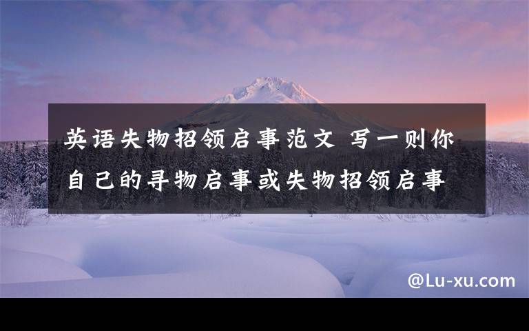 英語失物招領(lǐng)啟事范文 寫一則你自己的尋物啟事或失物招領(lǐng)啟事，加上你的名字和電話號碼。用英語寫。，求學(xué)霸們幫幫忙！