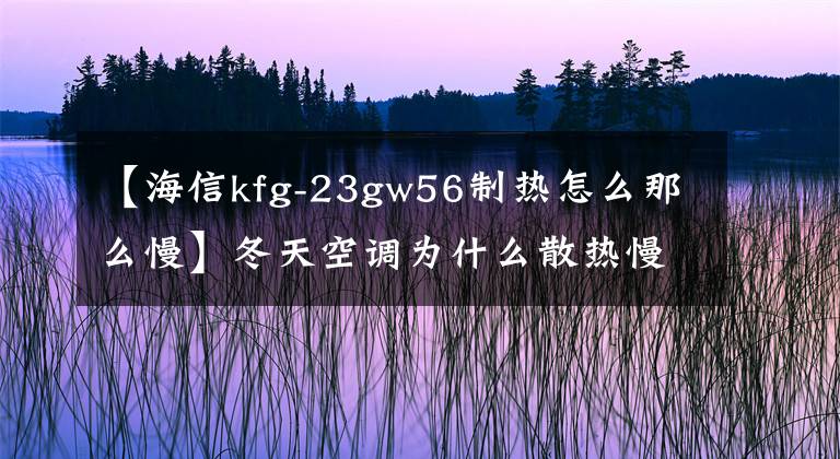 【海信kfg-23gw56制熱怎么那么慢】冬天空調(diào)為什么散熱慢？