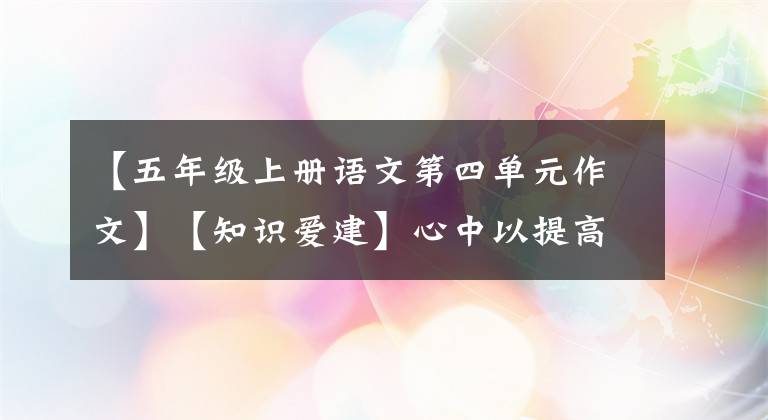 【五年級上冊語文第四單元作文】【知識愛建】心中以提高學生線帥氣的——“語言實踐”能力為重點的小學語文在線教育案例|在線教育良好案例(18)