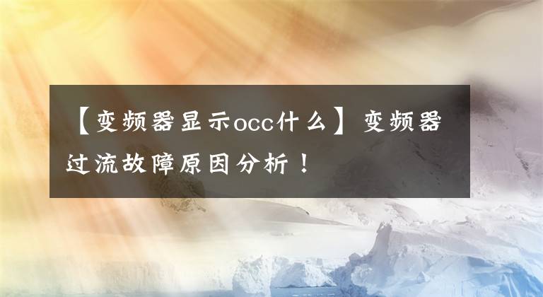 【變頻器顯示occ什么】變頻器過流故障原因分析！