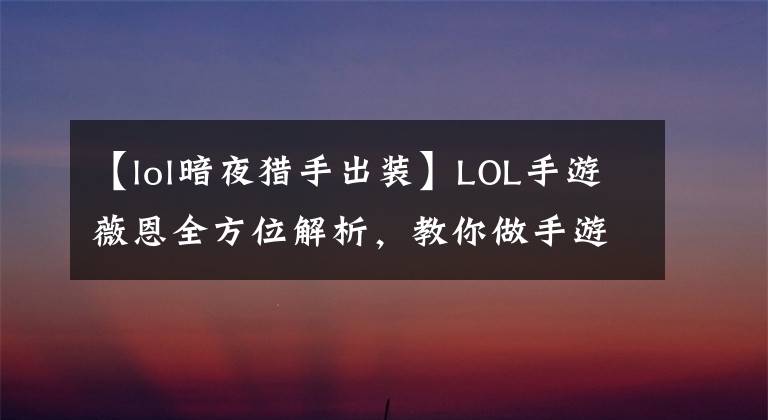 【lol暗夜獵手出裝】LOL手游薇恩全方位解析，教你做手游中的Uzi