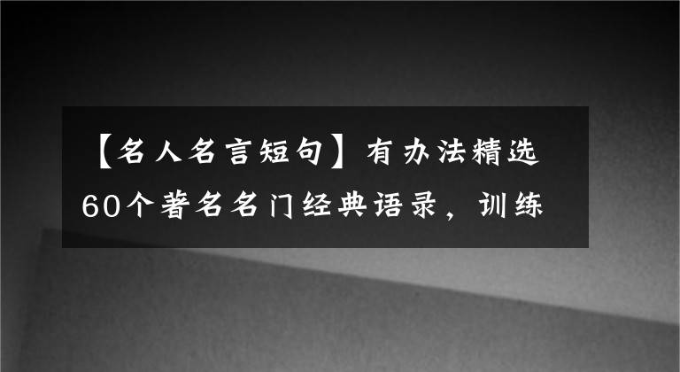 【名人名言短句】有辦法精選60個(gè)著名名門(mén)經(jīng)典語(yǔ)錄，訓(xùn)練演講口才，提高口語(yǔ)水平