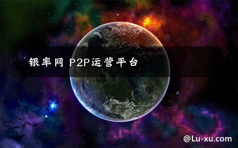 銀率網(wǎng) P2P運(yùn)營平臺