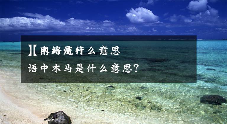 【木馬是什么意思】網(wǎng)絡(luò)流行語(yǔ)中木馬是什么意思？