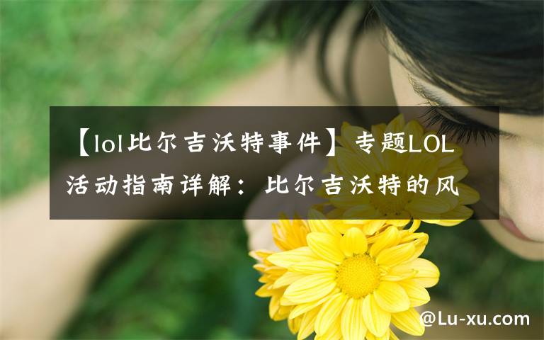 【lol比爾吉沃特事件】專題LOL活動指南詳解：比爾吉沃特的風(fēng)暴&同人痛車創(chuàng)作大賽