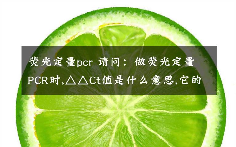 熒光定量pcr 請問：做熒光定量PCR時,△△Ct值是什么意思,它的計算公式是什么?