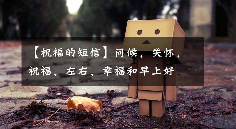 【祝福的短信】問候，關(guān)懷，祝福，左右，幸福和早上好