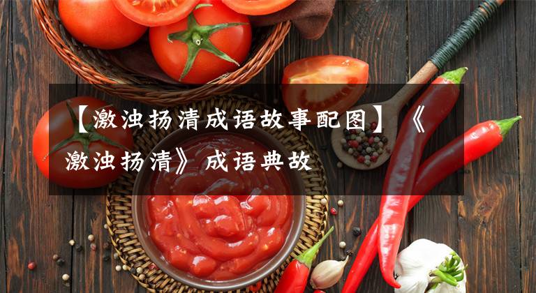 【激濁揚(yáng)清成語故事配圖】《激濁揚(yáng)清》成語典故