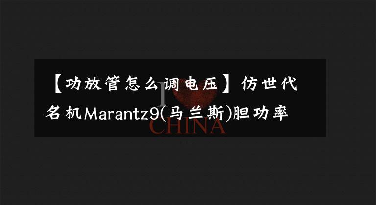 【功放管怎么調(diào)電壓】仿世代名機Marantz9(馬蘭斯)膽功率放大器(3)整機制作和調(diào)試