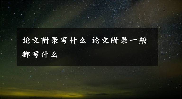 論文附錄寫(xiě)什么 論文附錄一般都寫(xiě)什么