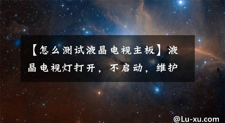 【怎么測(cè)試液晶電視主板】液晶電視燈打開，不啟動(dòng)，維護(hù)共享