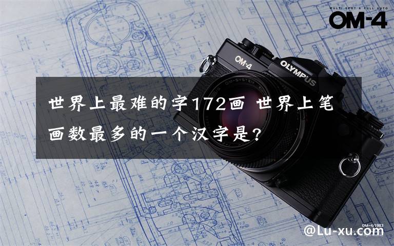 世界上最難的字172畫(huà) 世界上筆畫(huà)數(shù)最多的一個(gè)漢字是?