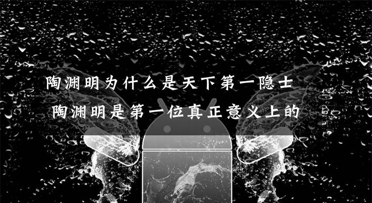 陶淵明為什么是天下第一隱士 陶淵明是第一位真正意義上的隱士