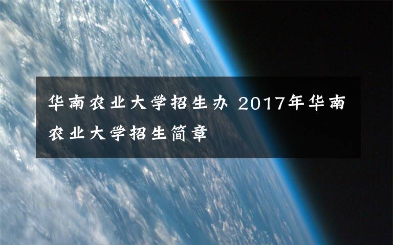 華南農(nóng)業(yè)大學(xué)招生辦 2017年華南農(nóng)業(yè)大學(xué)招生簡(jiǎn)章