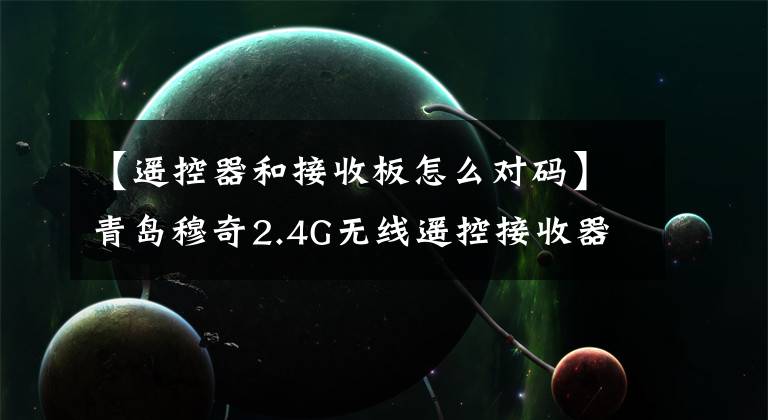 【遙控器和接收板怎么對碼】青島穆奇2.4G無線遙控接收器套裝遙控發(fā)射器如何大蔥？