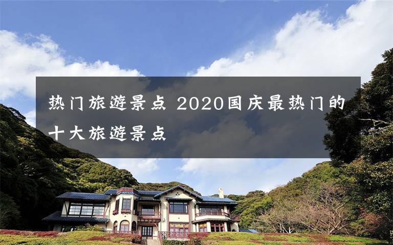 熱門旅游景點 2020國慶最熱門的十大旅游景點