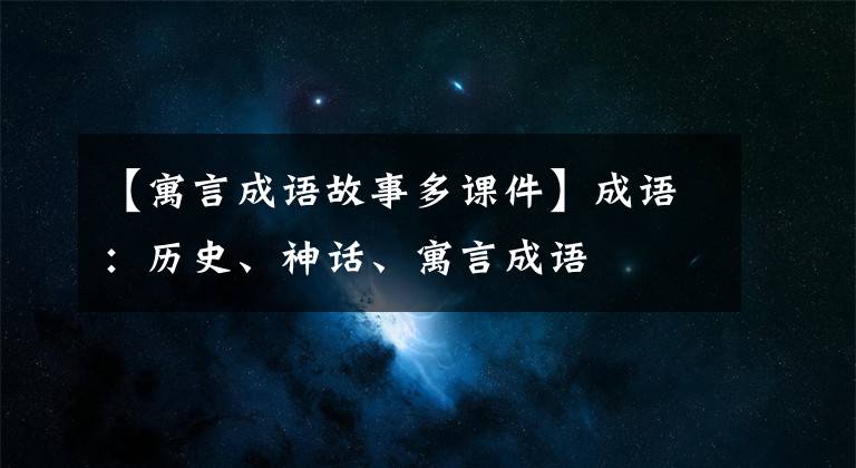 【寓言成語(yǔ)故事多課件】成語(yǔ)：歷史、神話、寓言成語(yǔ)