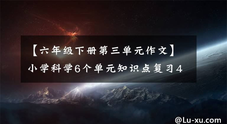 【六年級下冊第三單元作文】小學科學6個單元知識點復習4個單元《物質(zhì)的變化》