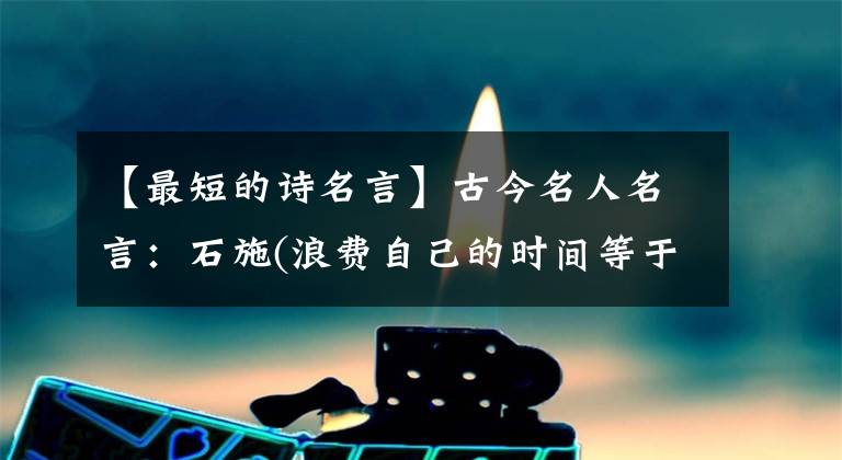 【最短的詩名言】古今名人名言：石施(浪費自己的時間等于慢性自殺)