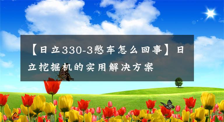 【日立330-3憋車怎么回事】日立挖掘機的實用解決方案