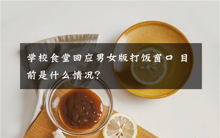 學(xué)校食堂回應(yīng)男女版打飯窗口 目前是什么情況？