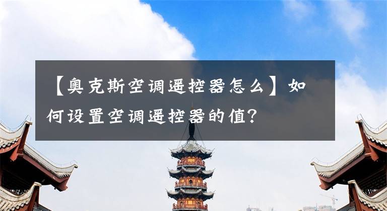 【奧克斯空調(diào)遙控器怎么】如何設(shè)置空調(diào)遙控器的值？