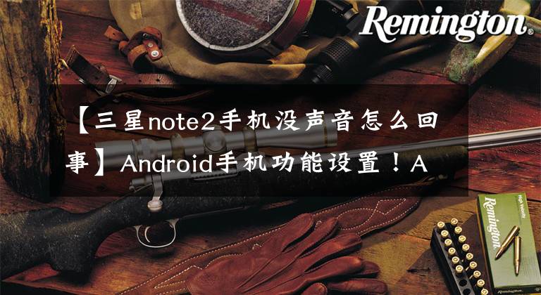 【三星note2手機沒聲音怎么回事】Android手機功能設置！Android手機不響怎么辦？