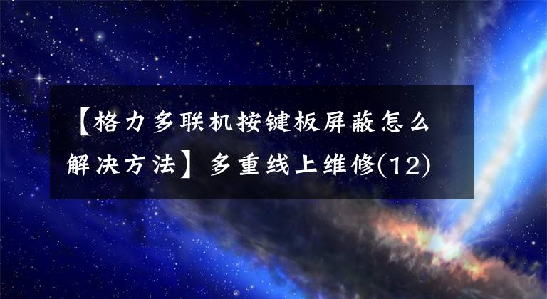 【格力多聯(lián)機(jī)按鍵板屏蔽怎么解決方法】多重線上維修(12)