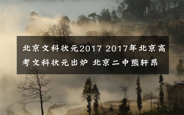 北京文科狀元2017 2017年北京高考文科狀元出爐 北京二中熊軒昂總分690分