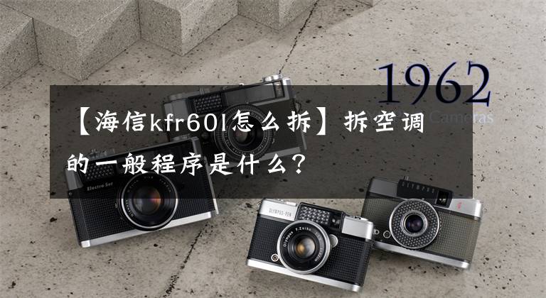 【海信kfr60l怎么拆】拆空調(diào)的一般程序是什么？