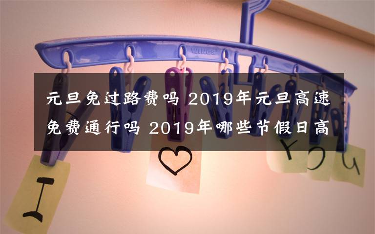 元旦免過路費嗎 2019年元旦高速免費通行嗎 2019年哪些節(jié)假日高速公路免費?