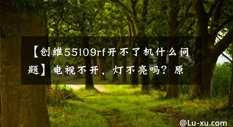 【創(chuàng)維55l09rf開不了機(jī)什么問(wèn)題】電視不開，燈不亮嗎？原來(lái)罪魁禍?zhǔn)资沁@幾個(gè)小東西！